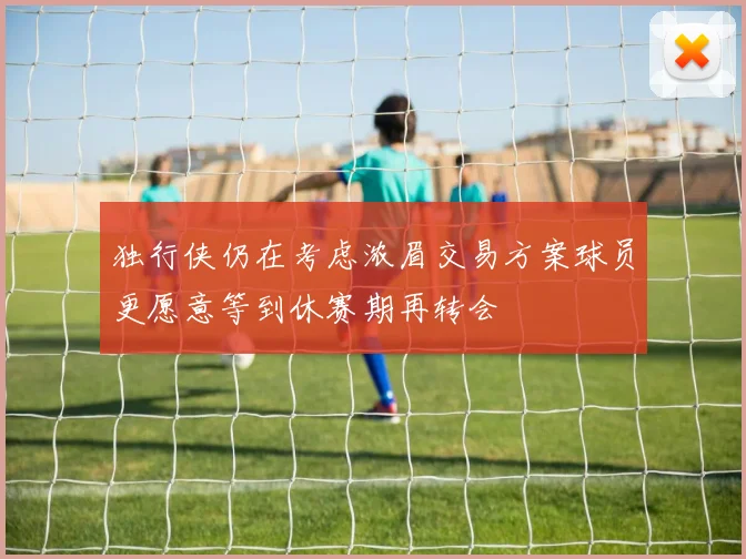 独行侠仍在考虑浓眉交易方案球员更愿意等到休赛期再转会