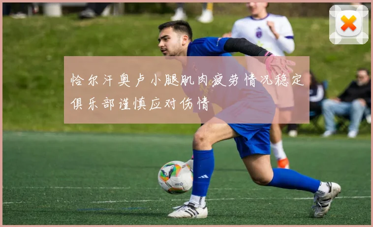恰尔汗奥卢小腿肌肉疲劳情况稳定俱乐部谨慎应对伤情