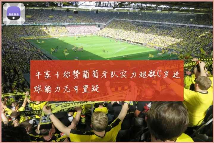 丰塞卡称赞葡萄牙队实力超群C罗进球能力无可置疑