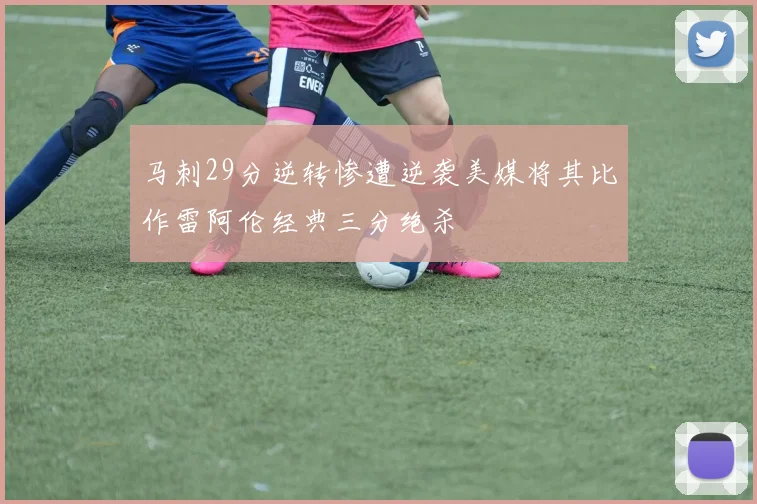 马刺29分逆转惨遭逆袭美媒将其比作雷阿伦经典三分绝杀