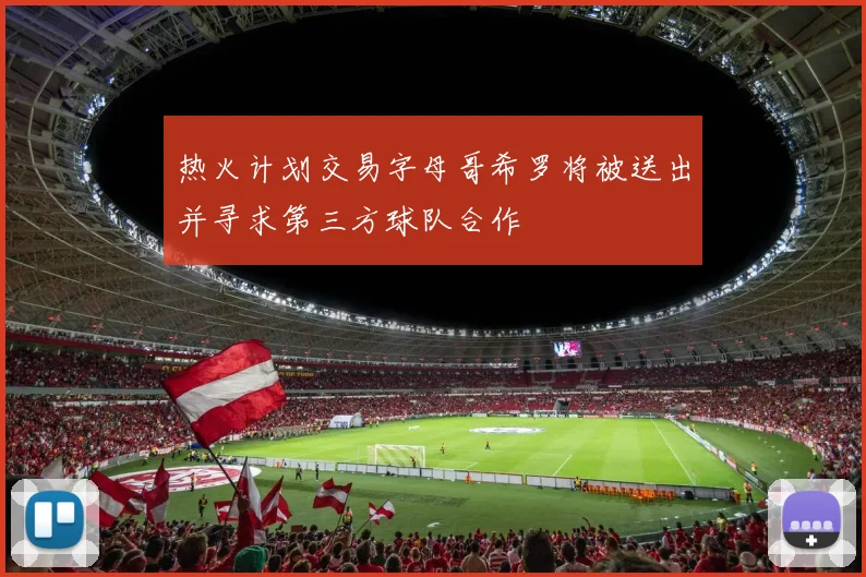 热火计划交易字母哥希罗将被送出并寻求第三方球队合作