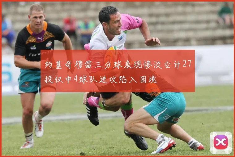 约基奇穆雷三分球表现惨淡合计27投仅中4球队进攻陷入困境