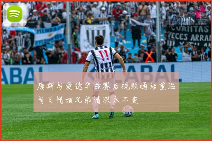 唐斯与爱德华兹赛后视频通话重温昔日情谊兄弟情深永不变