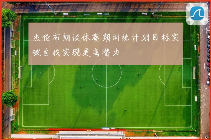 杰伦布朗谈休赛期训练计划目标突破自我实现更高潜力